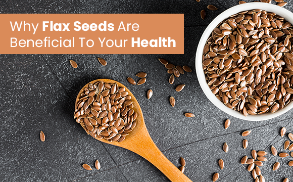 Why Flax Seeds Are Beneficial To Your Health